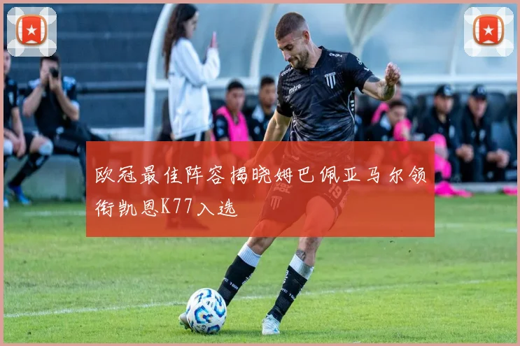 欧冠最佳阵容揭晓姆巴佩亚马尔领衔凯恩K77入选
