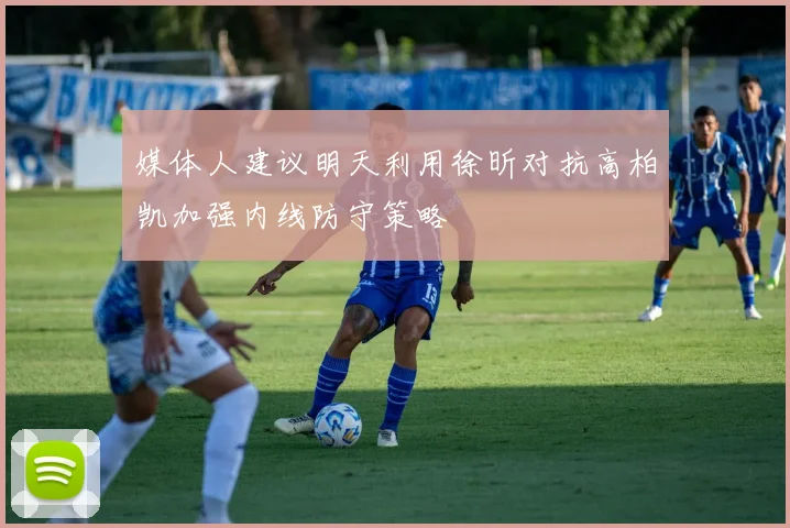 媒体人建议明天利用徐昕对抗高柏凯加强内线防守策略