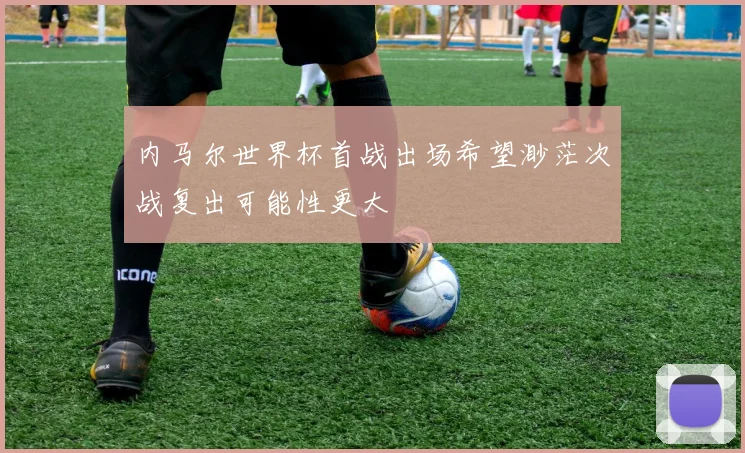 内马尔世界杯首战出场希望渺茫次战复出可能性更大