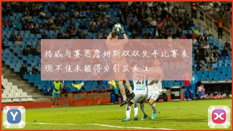 格威与赛恩詹姆斯双双失手比赛表现不佳未能得分引发关注