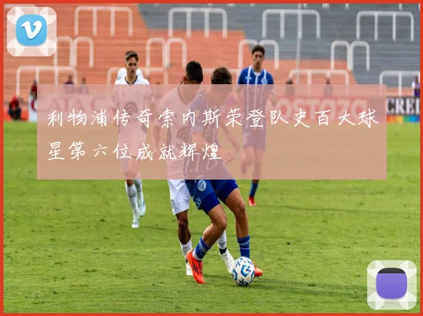 利物浦传奇索内斯荣登队史百大球星第六位成就辉煌