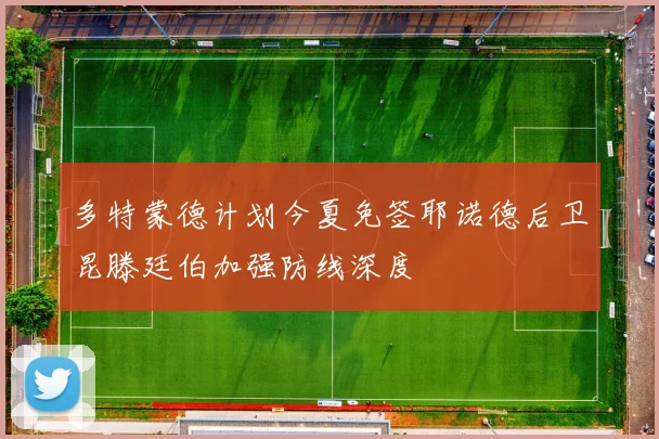 多特蒙德计划今夏免签耶诺德后卫昆滕廷伯加强防线深度