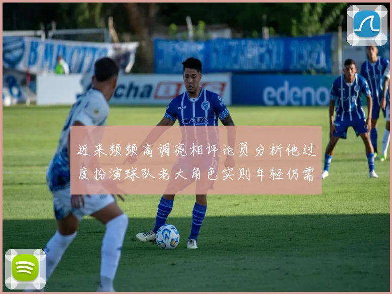 近来频频高调亮相评论员分析他过度扮演球队老大角色实则年轻仍需成长
