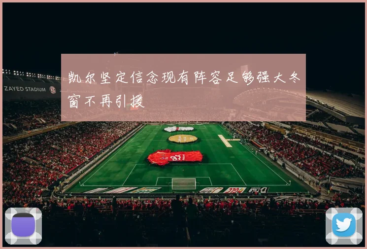 凯尔坚定信念现有阵容足够强大冬窗不再引援