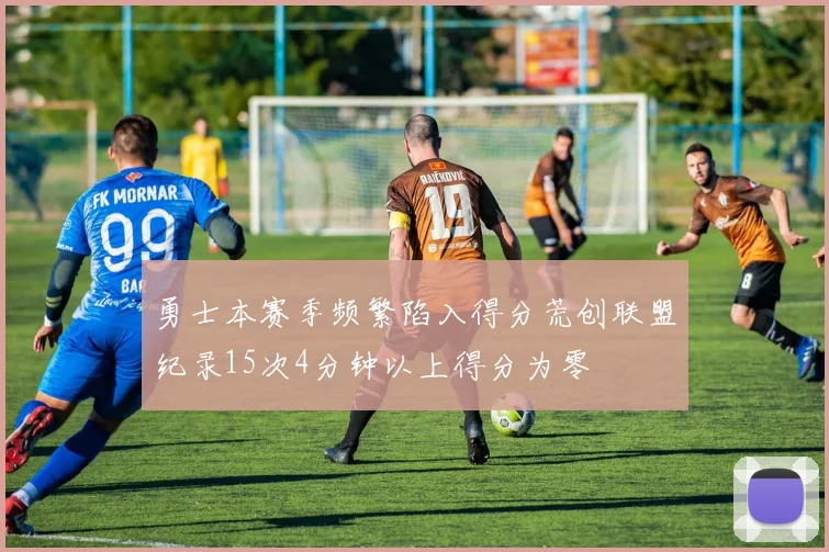 勇士本赛季频繁陷入得分荒创联盟纪录15次4分钟以上得分为零