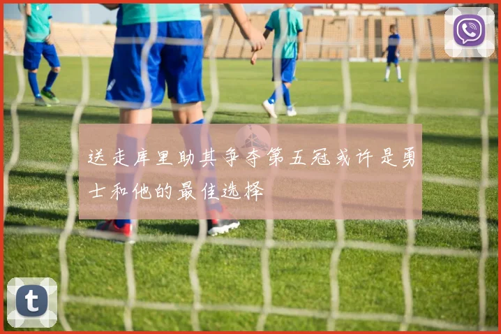送走库里助其争夺第五冠或许是勇士和他的最佳选择