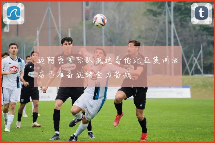 迈阿密国际队抵达哥伦比亚集训酒店已准备就绪全力备战