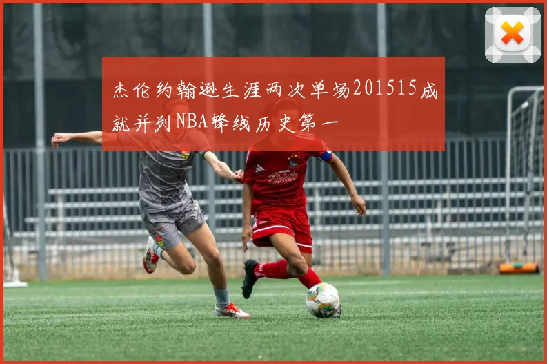 杰伦约翰逊生涯两次单场201515成就并列NBA锋线历史第一