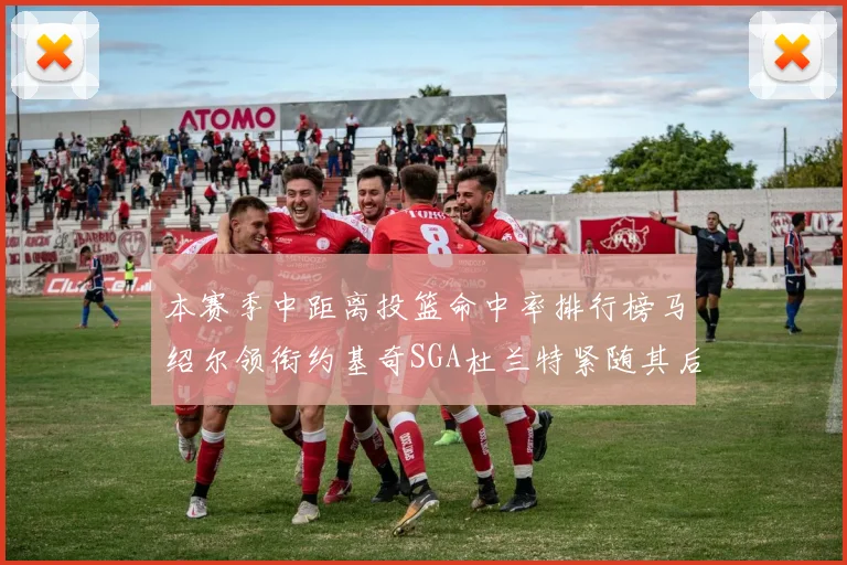 本赛季中距离投篮命中率排行榜马绍尔领衔约基奇SGA杜兰特紧随其后
